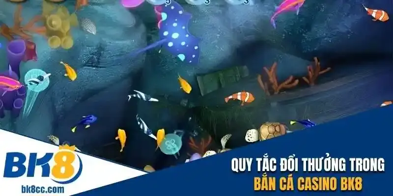 Quy tắc đổi thưởng trong bắn cá Casino BK8